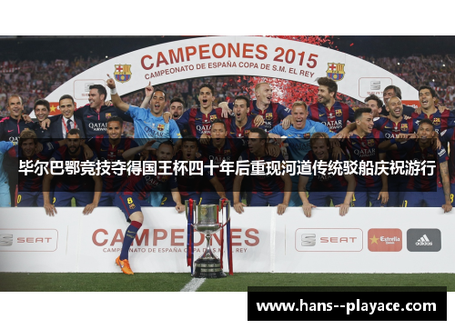 毕尔巴鄂竞技夺得国王杯四十年后重现河道传统驳船庆祝游行