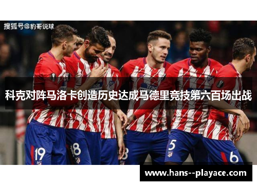 科克对阵马洛卡创造历史达成马德里竞技第六百场出战