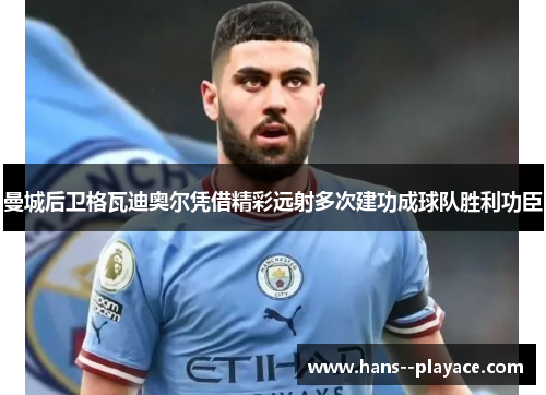 曼城后卫格瓦迪奥尔凭借精彩远射多次建功成球队胜利功臣