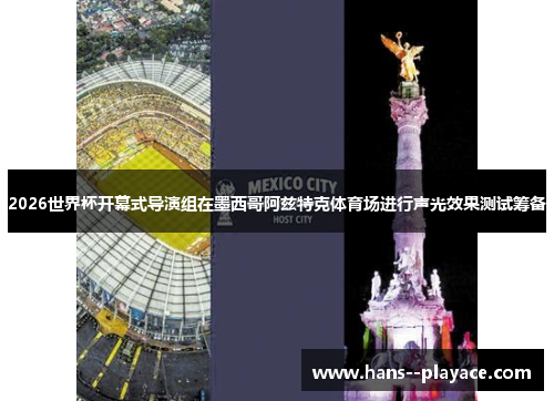 2026世界杯开幕式导演组在墨西哥阿兹特克体育场进行声光效果测试筹备