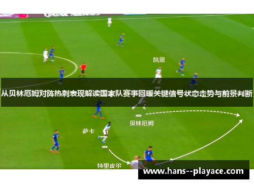 从贝林厄姆对阵热刺表现解读国家队赛事回暖关键信号状态走势与前景判断