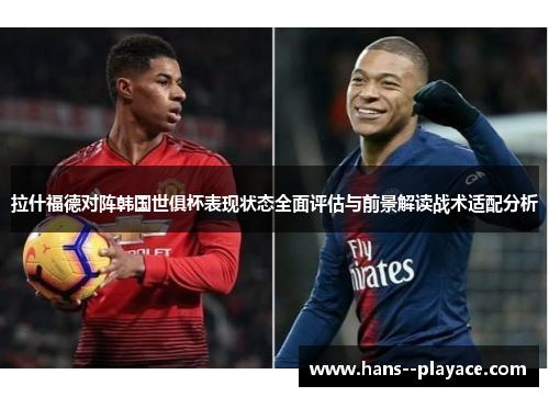拉什福德对阵韩国世俱杯表现状态全面评估与前景解读战术适配分析