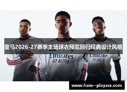 皇马2026-27赛季主场球衣预览回归经典设计风格